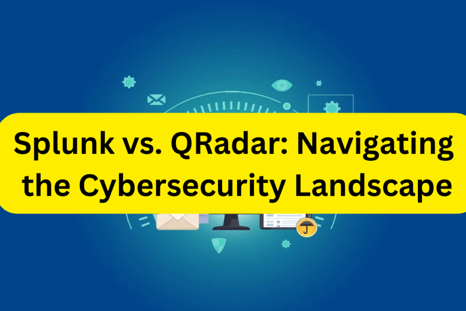 Splunk vs. QRadar: Navigating the Cybersecurity Landscape