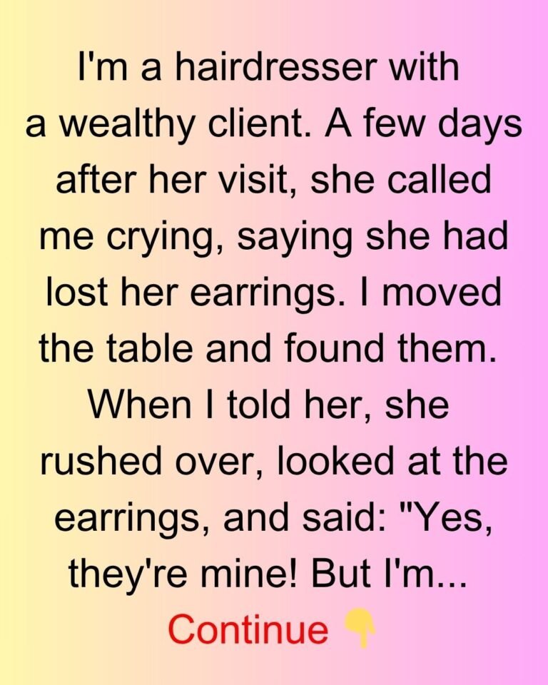 I’M A HAIRDRESSER WITH A WEALTHY CLIENT. A FEW DAYS AFTER HER VISIT, SHE CALLED ME CRYING, SAYING SHE HAD LOST HER EARRINGS.